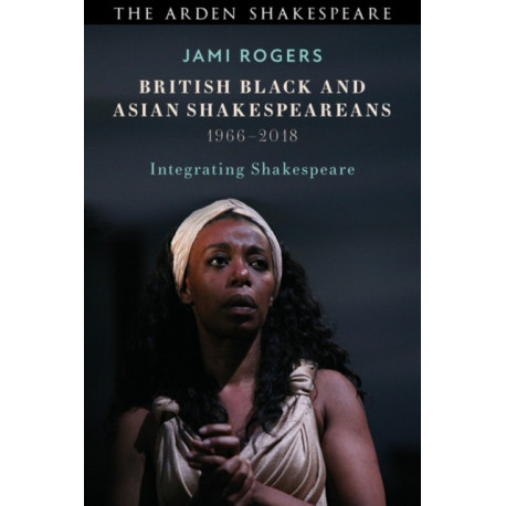 British Black and Asian Shakespeareans: Integrating Shakespeare, 1966–2018