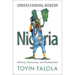 Understanding Modern Nigeria: Ethnicity, Democracy, and Development