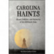 Carolina Haints: Ghosts, Folklore, and Mysteries of the Old North State