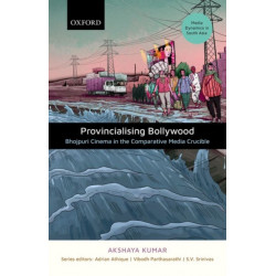 Provincializing Bollywood: Bhojpuri Cinema in the Comparative Media Crucible