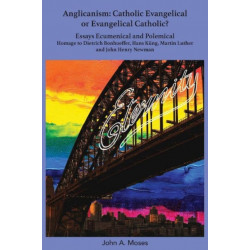 Anglicanism: Catholic Evangelical or Evangelical Catholic?: Homage to Dietrich Bonhoeffer, Hans Kung, Martin Luther and John Henry Newman