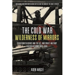 The Cold War Wilderness of Mirrors: Counterintelligence and the U.S. and Soviet Military Liaison Missions 1947-1990