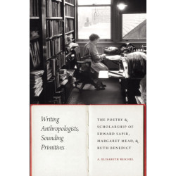 Writing Anthropologists, Sounding Primitives: The Poetry and Scholarship of Edward Sapir, Margaret Mead, and Ruth Benedict