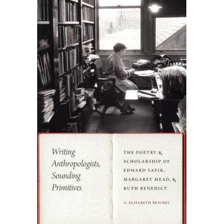 Writing Anthropologists, Sounding Primitives: The Poetry and Scholarship of Edward Sapir, Margaret Mead, and Ruth Benedict