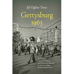 Gettysburg 1963: Civil Rights, Cold War Politics, and Historical Memory in America's Most Famous Small Town