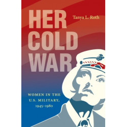 Her Cold War: Women in the U.S. Military, 1945-1980