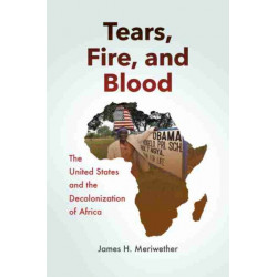Tears, Fire, and Blood: The United States and the Decolonization of Africa