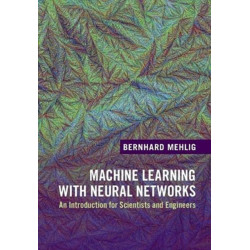 Machine Learning with Neural Networks: An Introduction for Scientists and Engineers