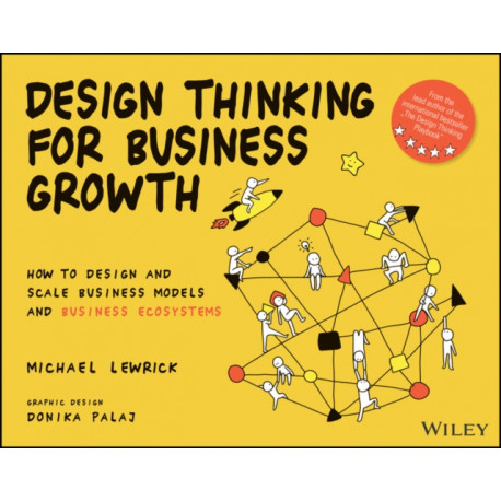 Design Thinking for Business Growth: How to Design and Scale Business Models and Business Ecosystems