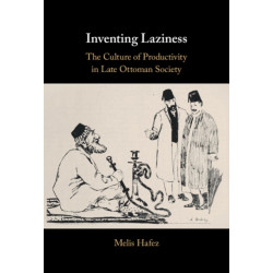 Inventing Laziness: The Culture of Productivity in Late Ottoman Society