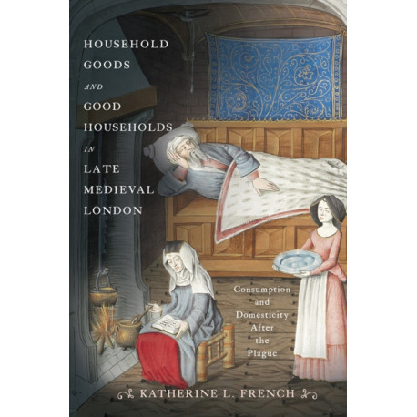 Household Goods and Good Households in Late Medieval London: Consumption and Domesticity After the Plague