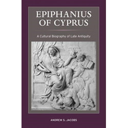 Epiphanius of Cyprus: A Cultural Biography of Late Antiquity