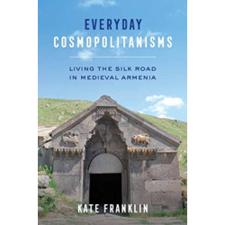 Everyday Cosmopolitanisms: Living the Silk Road in Medieval Armenia