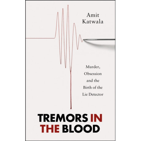 Tremors in the Blood: Murder, Obsession and the Birth of the Lie Detector