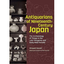 Antiquarians of Nineteenth-Century Japan - The Archaeology of Things in the Late Tokugawa and Early Meiji Periods