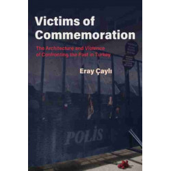 Victims of Commemoration: The Architecture and Violence of Confronting the Past in Turkey
