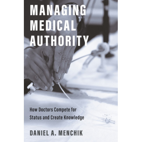 Managing Medical Authority: How Doctors Compete for Status and Create Knowledge