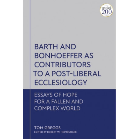 Barth and Bonhoeffer as Contributors to a Post-Liberal Ecclesiology: Essays of Hope for a Fallen and Complex World