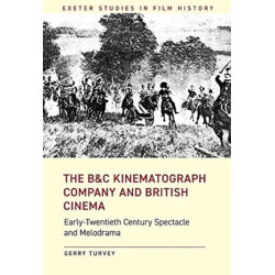 The B&C Kinematograph Company and British Cinema: Early Twentieth-Century Spectacle and Melodrama