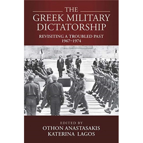 The Greek Military Dictatorship: Revisiting a Troubled Past, 1967–1974