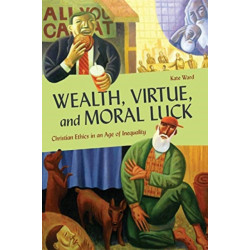 Wealth, Virtue, and Moral Luck: Christian Ethics in an Age of Inequality