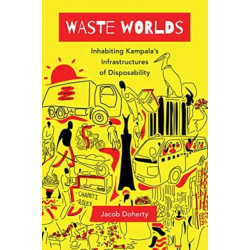 Waste Worlds: Inhabiting Kampala’s Infrastructures of Disposability