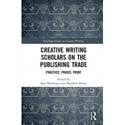 Creative Writing Scholars on the Publishing Trade: Practice, Praxis, Print