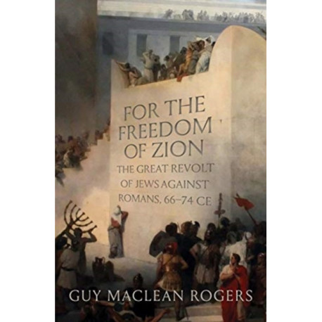 For the Freedom of Zion: The Great Revolt of Jews against Romans, 66–74 CE