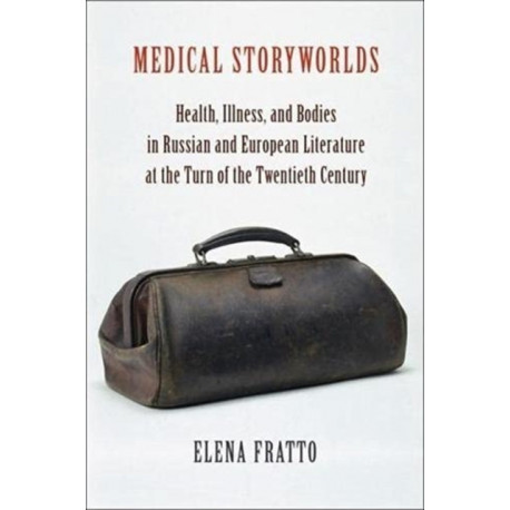 Medical Storyworlds: Health, Illness, and Bodies in Russian and European Literature at the Turn of the Twentieth Century