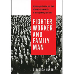 Fighter, Worker, and Family Man: German-Jewish Men and Their Gendered Experiences in Nazi Germany, 1933-1941