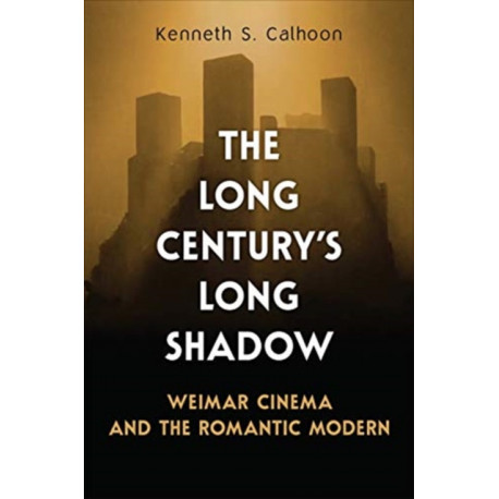The Long Century's Long Shadow: Weimar Cinema and the Romantic Modern
