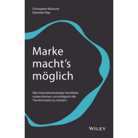 Marke macht's moglich: Wie Unternehmenslenker ihre Marke nutzen konnen, um erfolgreich die Transformation zu meistern