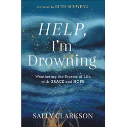 Help, I`m Drowning – Weathering the Storms of Life with Grace and Hope: Weathering the Storms of Life with Grace and Hope