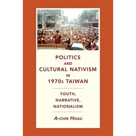 Politics and Cultural Nativism in 1970s Taiwan: Youth, Narrative, Nationalism