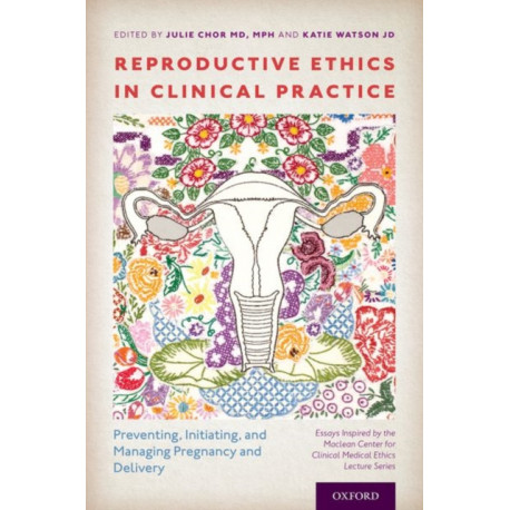 Reproductive Ethics in Clinical Practice: Preventing, Initiating, and Managing Pregnancy and Delivery--Essays Inspired by the MacLean Center for Clinical Medical Ethics Lecture Series