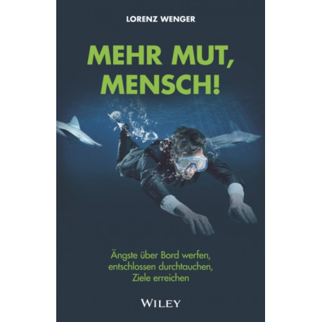 Mehr Mut, Mensch!: Angste uber Bord werfen, entschlossen durchtauchen, Ziele erreichen