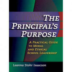 Principal's Purpose, The: A Practical Guide to Moral and Ethical School Leadership