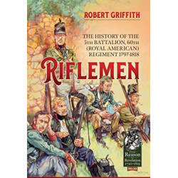 Riflemen: The History of the 5th Battalion, 60th (Royal American) Regiment - 1797-1818