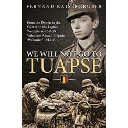 We Will Not Go to Tuapse: From the Donets to the Oder with the Legion Wallonie and 5th SS Volunteer Assault Brigade ‘Wallonien’ 1942-45