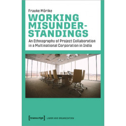 Working Misunderstandings – An Ethnography of Project Collaboration in a Multinational Corporation in India: An Ethnography of Project Collaboration in a Multinational Corporation in India