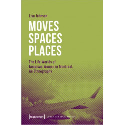 Moves Spaces Places – The Life Worlds of Jamaican Women in Montreal, An Ethnography: The Life Worlds of Jamaican Women in Montreal. An Ethnography