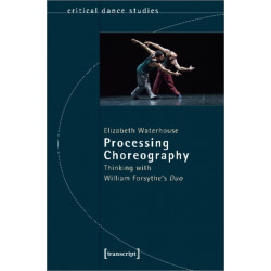 Processing Choreography – Thinking with William Forsythe's 'Duo': Thinking with William Forsythe's Duo