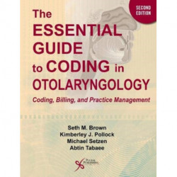 The Essential Guide to Coding in Otolaryngology: Coding, Billing, and Practice Management