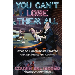You Can't Lose Them All: Tales of a Degenerate Gambler and His Ridiculous Friends