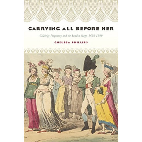 Carrying All Before Her: Celebrity Pregnancy and the London Stage, 1689-1800