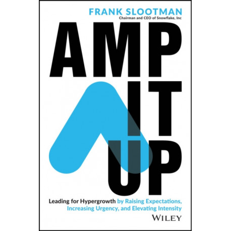 Amp It Up: Leading for Hypergrowth by Raising Expectations, Increasing Urgency, and Elevating Intensity
