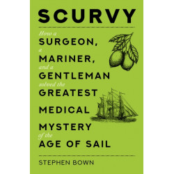 Scurvy: How a Surgeon, a Mariner, and a Gentleman Solved the Greatest Medical Mystery of the Age of Sail