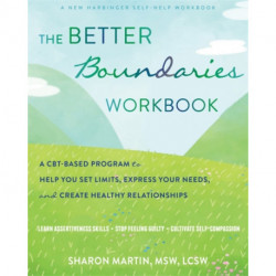 The Better Boundaries Workbook: A CBT-Based Program to Help You Set Limits, Express Your Needs, and Create Healthy Relationships