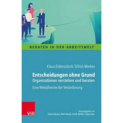 Entscheidungen ohne Grund - Organisationen verstehen und beraten: Eine Metatheorie der Veranderung