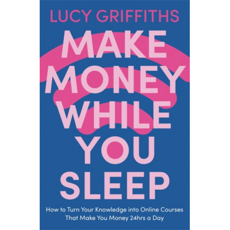 Make Money While You Sleep: How to Turn Your Knowledge into Online Courses That Make You Money 24hrs a Day